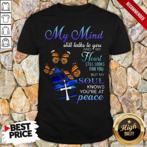 My Mind Still Talks To You And My Heart Still Looks For You But My Soul Knows Youre At Peace Shirt 1