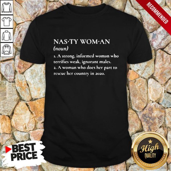 Nasty Woman A Strong Informed Woman Who Terrifies Weak Ignorant Makes Shirt