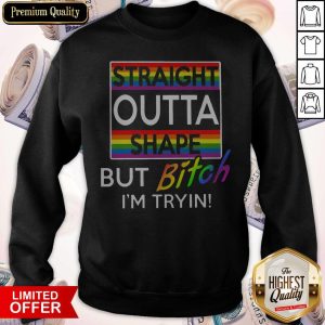 Nice Straight Outta Shape But Bitch Im Tryin Shirt 2