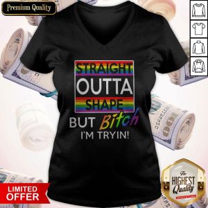 Nice Straight Outta Shape But Bitch Im Tryin Shirt 4