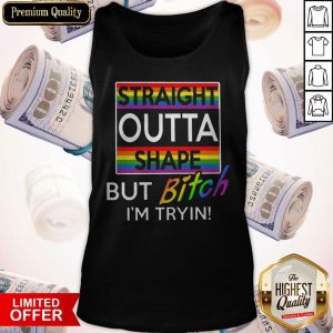 Nice Straight Outta Shape But Bitch Im Tryin Shirt 5