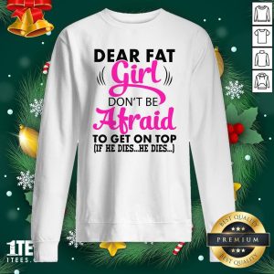 Official Dear Fat Girl Dont Be Afraid To Get On Top Shirt