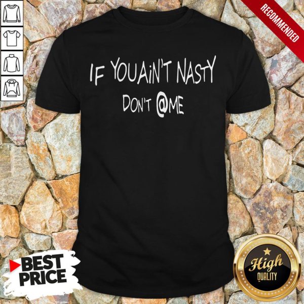 Official If You Ain’t Nasty Don’t @ Me Shirt