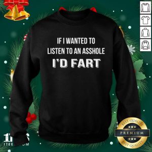 Original If I Wanted To Listen To An Asshole I’d Fart Shirt