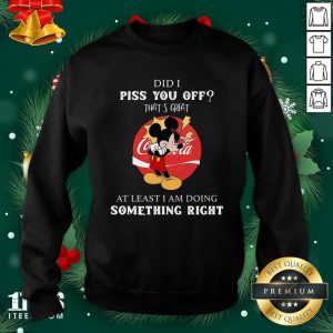 Pretty Did I Piss You Off That’s Great At Least I Am Doing Something Right Shirt