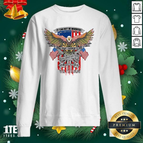 Pretty It Can Not Be Inierited Not Can It Be Purchased I Have Earned It Blood Sweat And Tears Veterans Day Eagle Veteran Emblem Shirt