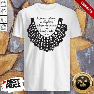 Rbg Women Belong In All Places Where Decisions Are Being Made Rbg Shirt