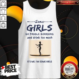 Some Girls Go Paddle Boarding And Drink Too Much It's Me I'm Some Girls Shirt 3