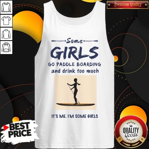 Some Girls Go Paddle Boarding And Drink Too Much It’s Me I’m Some Girls Shirt