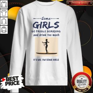 Some Girls Go Paddle Boarding And Drink Too Much It's Me I'm Some Girls Shirt 4