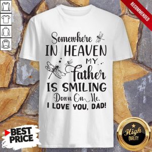 Somewhere In Heaven My Father Is Smiling Down On Me I Love You Dad Shirt