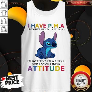 Stitch I Have PMA Positive Mental Attitude I'm Positive I'm Mental And I Know I Hate Attitude Shirt 3