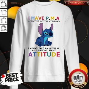 Stitch I Have PMA Positive Mental Attitude I'm Positive I'm Mental And I Know I Hate Attitude Shirt 4