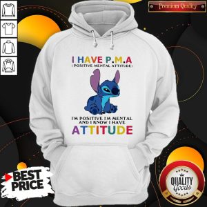 Stitch I Have PMA Positive Mental Attitude I'm Positive I'm Mental And I Know I Hate Attitude Shirt 5