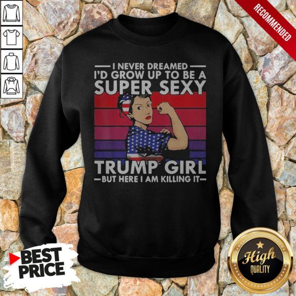 Strong Girl I Never Dreamed I’D Grow Up To Be A Super Sexy Trump Girl But Here I Am Killing It Vintage Shirt