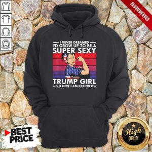 Strong Girl I Never Dreamed I'D Grow Up To Be A Super Sexy Trump Girl But Here I Am Killing It Vintage Shirt 5