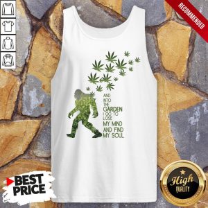 Weed Bigfoot And Into The Garden I Go To Lose My Mind And Find My Soul Shirt 4