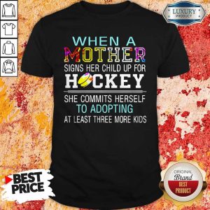 When A Mother Signs Her Child Up For Hockey She Commits Herself To Adopting At Least Three More Kids Shirt 1