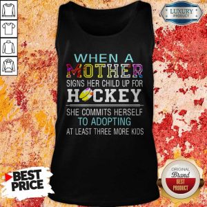 When A Mother Signs Her Child Up For Hockey She Commits Herself To Adopting At Least Three More Kids Shirt 3