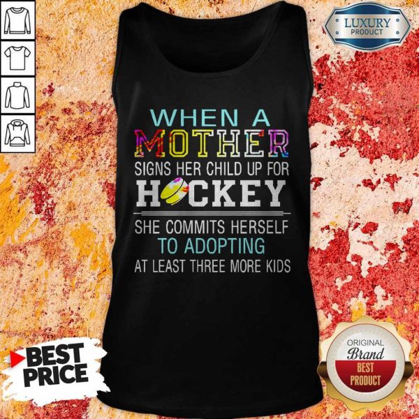 When A Mother Signs Her Child Up For Hockey She Commits Herself To Adopting At Least Three More Kids Shirt