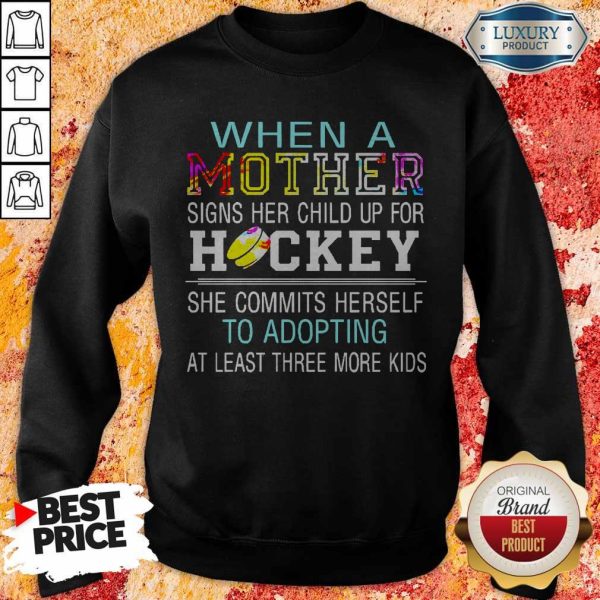 When A Mother Signs Her Child Up For Hockey She Commits Herself To Adopting At Least Three More Kids Shirt