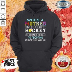 When A Mother Signs Her Child Up For Hockey She Commits Herself To Adopting At Least Three More Kids Shirt 5