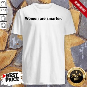 Women Are Smarter Shirt