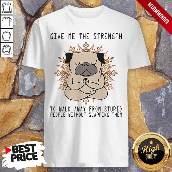 Yoga Pug Give Me The Strength To Walk Away From Stupid People Without Slapping Them Shirt