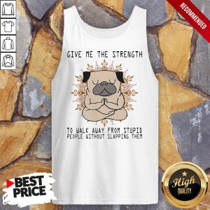 Yoga Pug Give Me The Strength To Walk Away From Stupid People Without Slapping Them Shirt 4