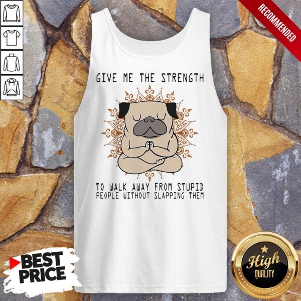 Yoga Pug Give Me The Strength To Walk Away From Stupid People Without Slapping Them Shirt