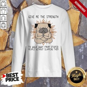 Yoga Pug Give Me The Strength To Walk Away From Stupid People Without Slapping Them Shirt 5