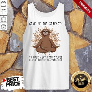 Yoga Sloth Give Me The Strength To Walk Away From Stupid People Without Slapping Them Shirt 4