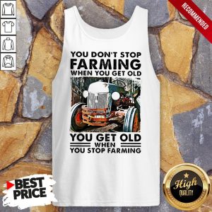 You Dont Stop Farming When You Get Old You Get Old When You Stop Farming Lines Shirt 4