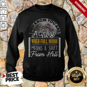 You Know You Are A Nurse When Full Moon Means A Shift From Hell Shirt 5