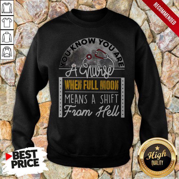 You Know You Are A Nurse When Full Moon Means A Shift From Hell Shirt