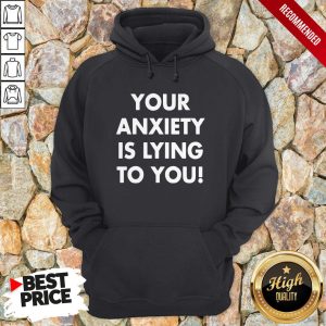 Your Anxiety Is Lying To You Shirt 2