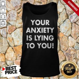 Your Anxiety Is Lying To You Shirt 4