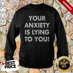 Your Anxiety Is Lying To You Shirt 5