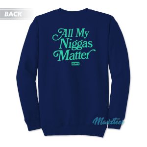 All My Niggas Matter Sweatshirt 1