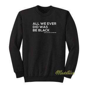 All We Ever Did Was Be Black Sweatshirt 2