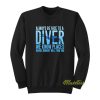 Always Be Nice To A Diver We Know Places Sweatshirt
