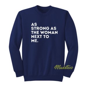 As Strong As The Woman Next To Me Sweatshirt 1