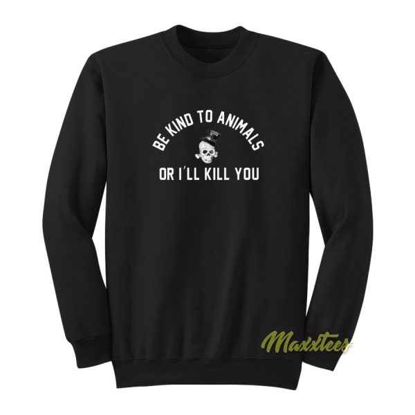 Be Kind To Animals Or I’ll Kill You Sweatshirt