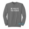Be Polite You Fucker Sweatshirt