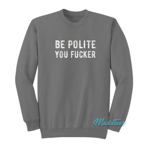 Be Polite You Fucker Sweatshirt 1