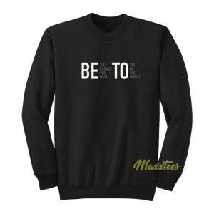 Be The Change You wish To See In The World Sweatshirt 1
