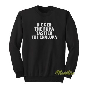 Bigger The Fupa Tastier The Chalupa Sweatshirt 2