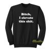 Bitch I Elevate This Thit Sweatshirt