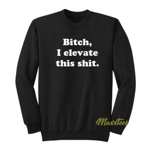 Bitch I Elevate This Thit Sweatshirt