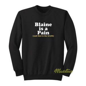 Blaine Is A Pain and That Is The Truth Sweatshirt